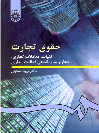 حقوق تجارت 1 : کلیات ، معاملات تجاری ، تجار و سازماندهی فعالیت تجاری دکتر ربیعا اسکینی